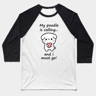 Poodle Calling - my poodle is calling and i must go Baseball T-Shirt